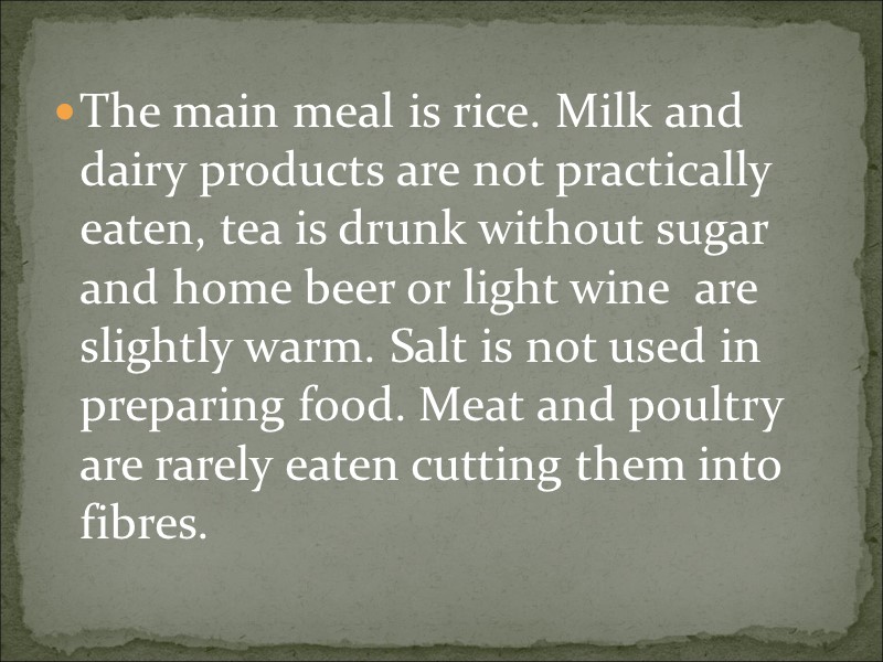 The main meal is rice. Milk and dairy products are not practically eaten, tea